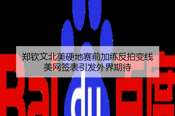 郑钦文北美硬地赛前加练反拍变线 美网签表引发外界期待