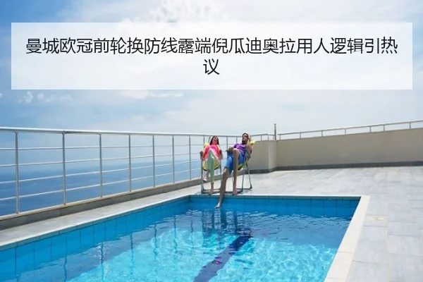 曼城欧冠前轮换防线露端倪瓜迪奥拉用人逻辑引热议