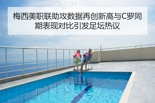 梅西美职联助攻数据再创新高与C罗同期表现对比引发足坛热议