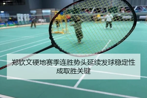 郑钦文硬地赛季连胜势头延续发球稳定性成取胜关键