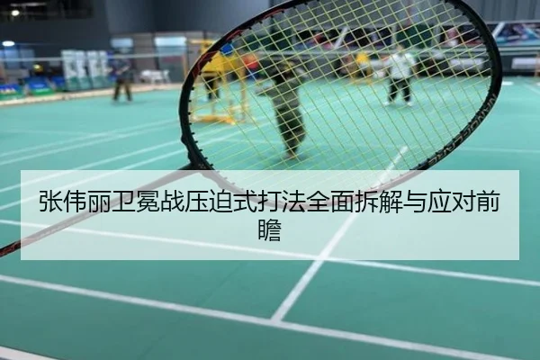 张伟丽卫冕战压迫式打法全面拆解与应对前瞻